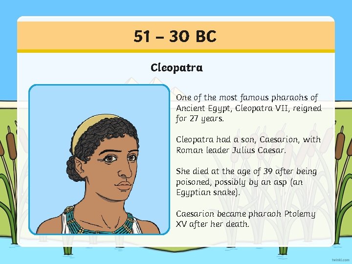 51 – 30 BC Cleopatra One of the most famous pharaohs of Ancient Egypt,
