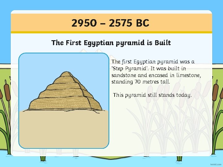 2950 – 2575 BC The First Egyptian pyramid is Built The first Egyptian pyramid