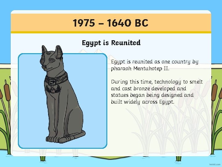 1975 – 1640 BC Egypt is Reunited Egypt is reunited as one country by