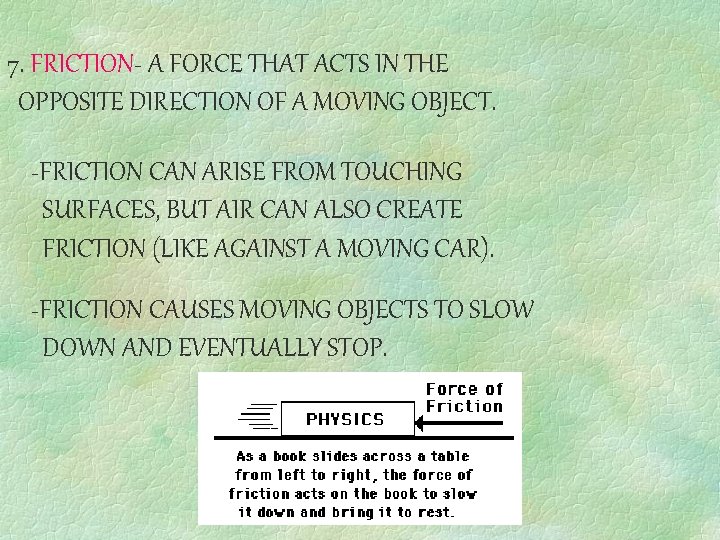 7. FRICTION- A FORCE THAT ACTS IN THE OPPOSITE DIRECTION OF A MOVING OBJECT.