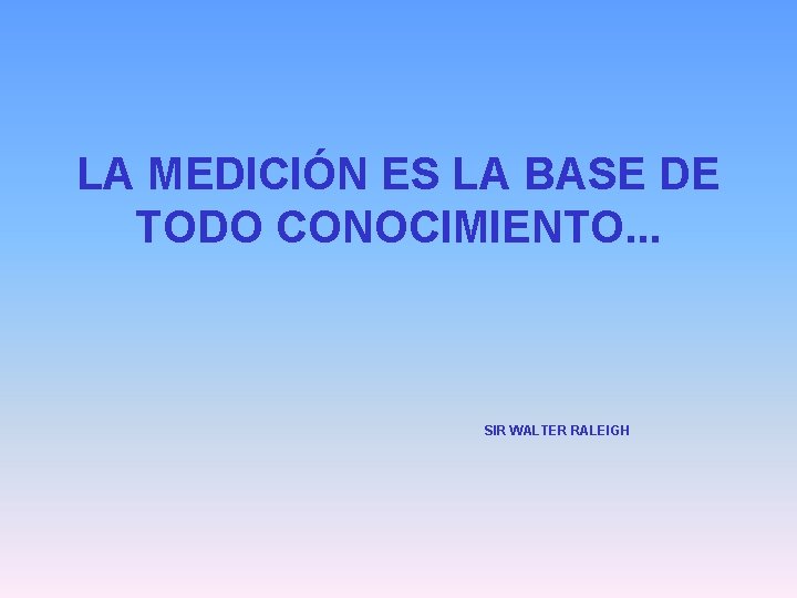 LA MEDICIÓN ES LA BASE DE TODO CONOCIMIENTO. . . SIR WALTER RALEIGH 