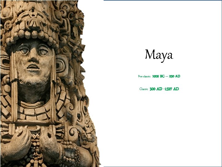 Maya Pre-classic 1000 BC – 250 AD Classic 300 AD -1527 AD 