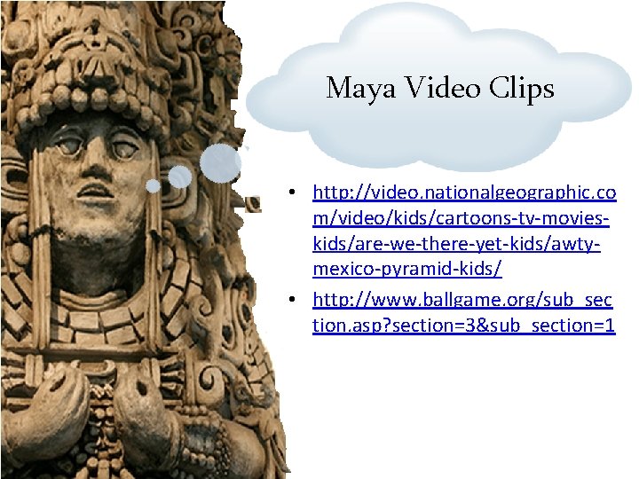 Maya Video Clips • http: //video. nationalgeographic. co m/video/kids/cartoons-tv-movieskids/are-we-there-yet-kids/awtymexico-pyramid-kids/ • http: //www. ballgame. org/sub_sec
