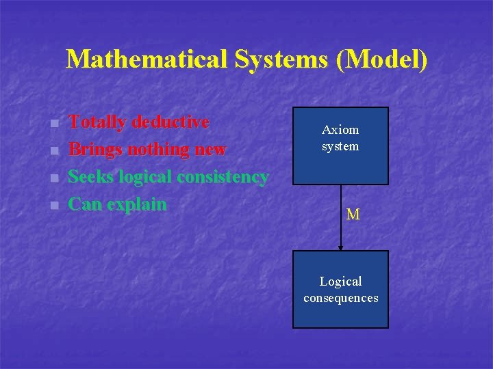 Mathematical Systems (Model) n n Totally deductive Brings nothing new Seeks logical consistency Can