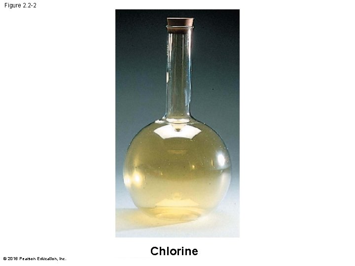 Figure 2. 2 -2 © 2016 Pearson Education, Inc. Chlorine 