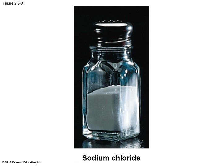 Figure 2. 2 -3 © 2016 Pearson Education, Inc. Sodium chloride 