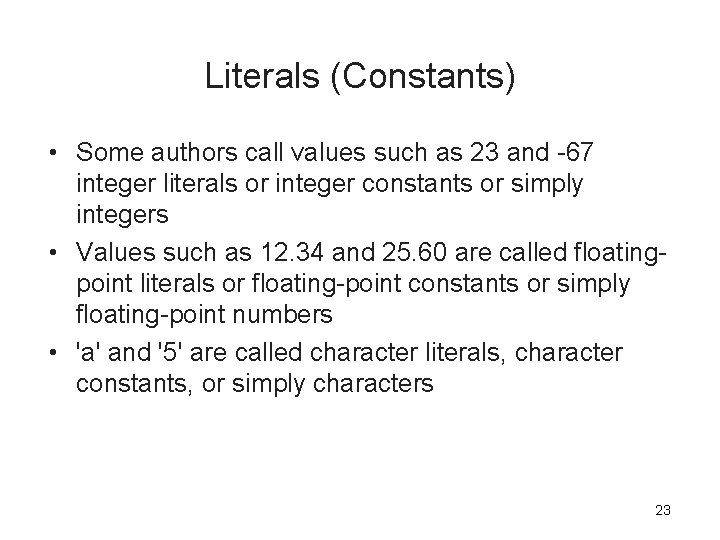 Literals (Constants) • Some authors call values such as 23 and -67 integer literals Literals (Constants) • Some authors call values such as 23 and -67 integer literals