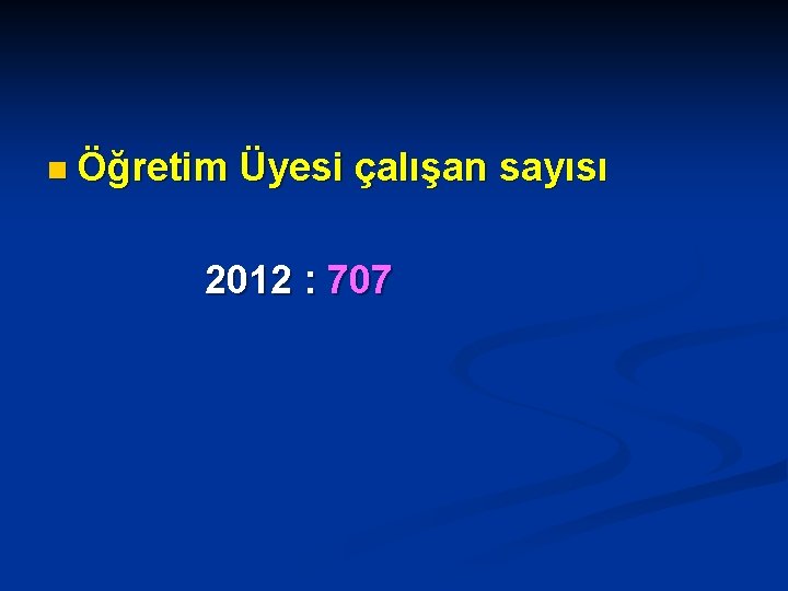 n Öğretim Üyesi çalışan sayısı 2012 : 707 