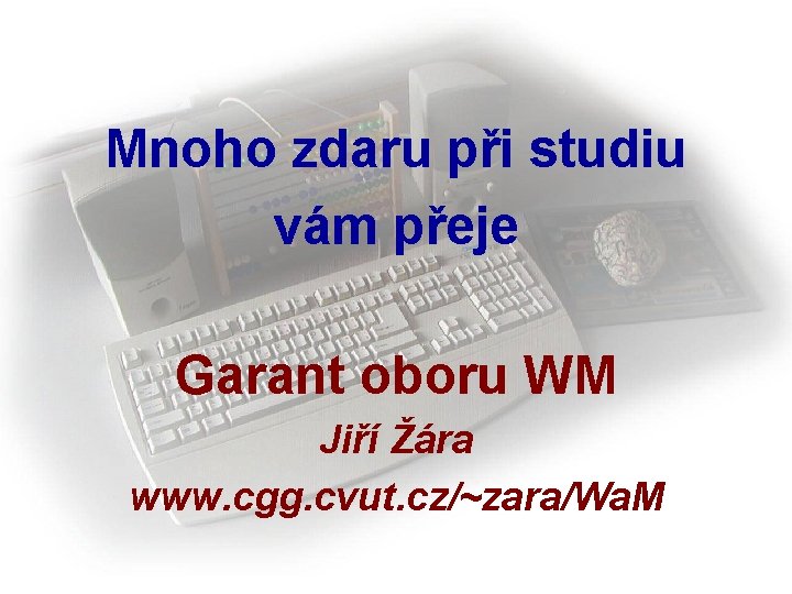 Mnoho zdaru při studiu vám přeje Garant oboru WM Jiří Žára www. cgg. cvut.