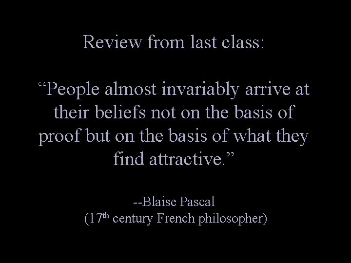 Review from last class: “People almost invariably arrive at their beliefs not on the