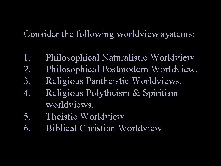 Consider the following worldview systems: 1. 2. 3. 4. 5. 6. Philosophical Naturalistic Worldview
