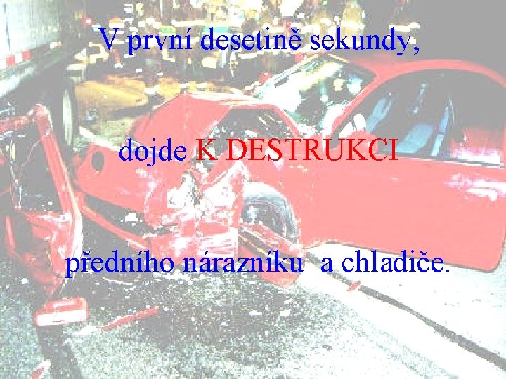 V první desetině sekundy, dojde K DESTRUKCI předního nárazníku a chladiče. 