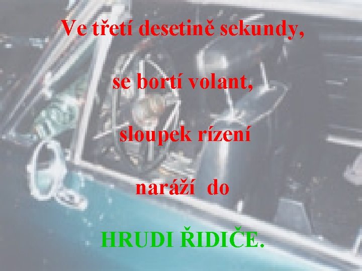 Ve třetí desetině sekundy, se bortí volant, sloupek rízení naráží do HRUDI ŘIDIČE. 