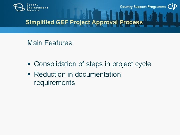 Simplified GEF Project Approval Process Main Features: § Consolidation of steps in project cycle