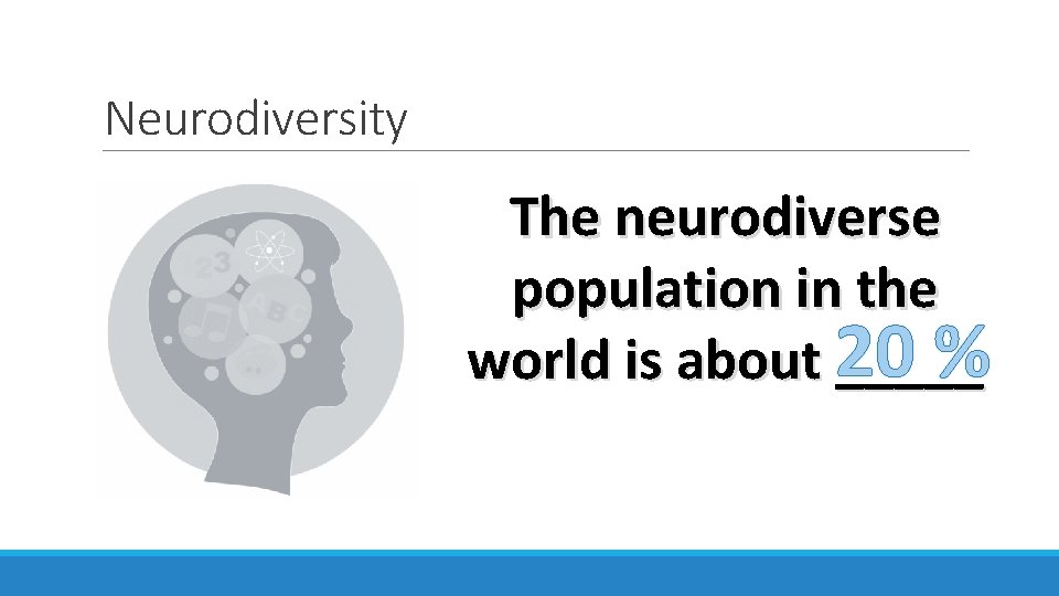 Neurodiversity The neurodiverse population in the % world is about 20 _____ 
