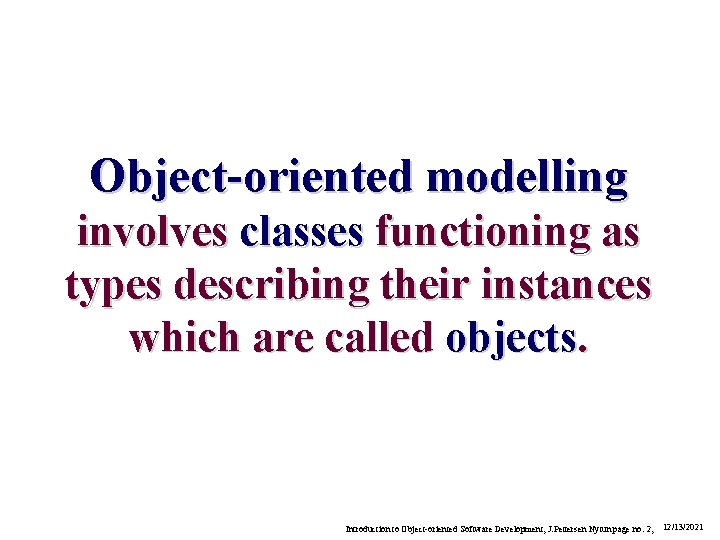 Object-oriented modelling involves classes functioning as types describing their instances which are called objects.