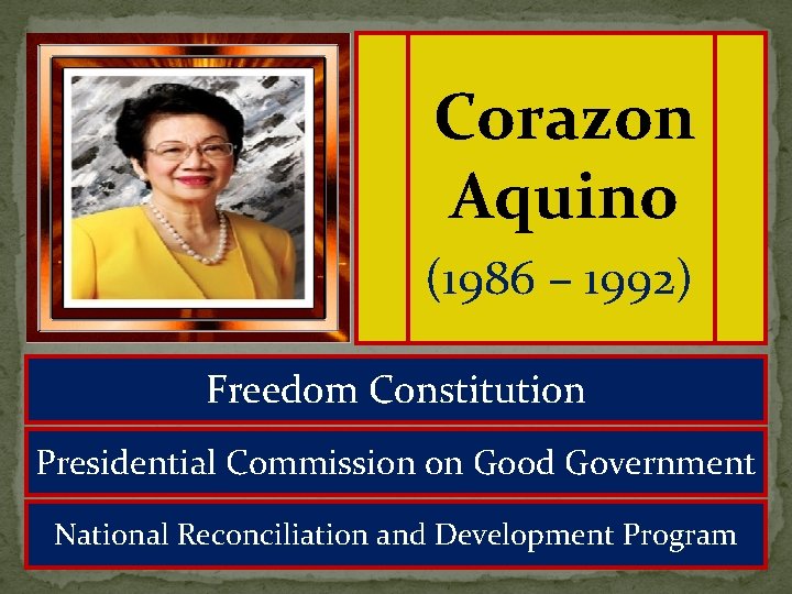 Corazon Aquino (1986 – 1992) Freedom Constitution Presidential Commission on Good Government National Reconciliation