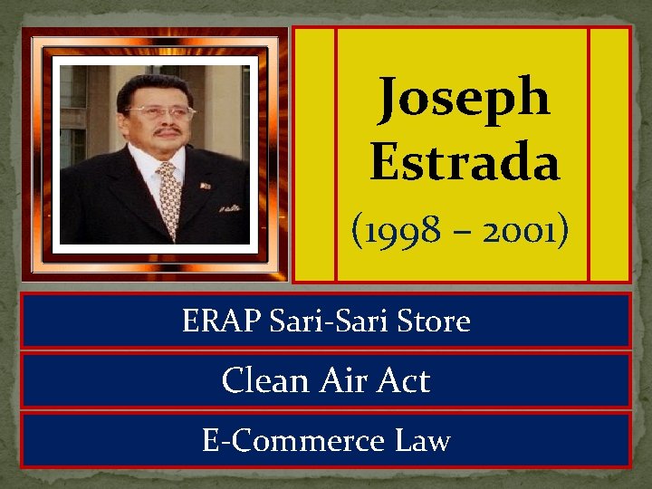 Joseph Estrada (1998 – 2001) ERAP Sari-Sari Store Clean Air Act E-Commerce Law 