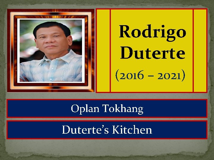 Rodrigo Duterte (2016 – 2021) Oplan Tokhang Duterte’s Kitchen 