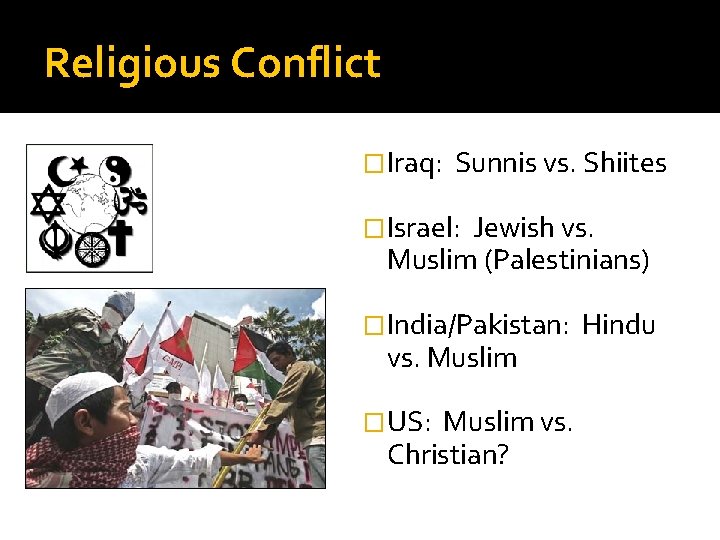 Religious Conflict �Iraq: Sunnis vs. Shiites �Israel: Jewish vs. Muslim (Palestinians) �India/Pakistan: vs. Muslim