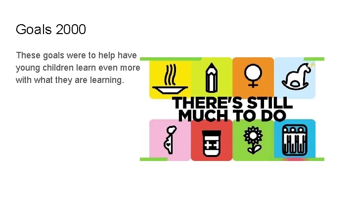 Goals 2000 These goals were to help have young children learn even more with