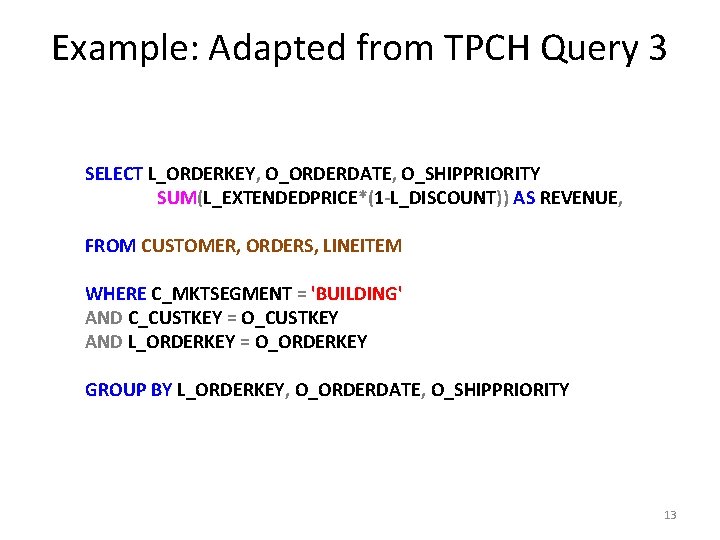 Example: Adapted from TPCH Query 3 SELECT L_ORDERKEY, O_ORDERDATE, O_SHIPPRIORITY SUM(L_EXTENDEDPRICE*(1 -L_DISCOUNT)) AS REVENUE,