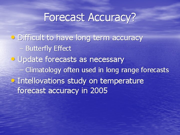 Forecast Accuracy? • Difficult to have long term accuracy – Butterfly Effect • Update