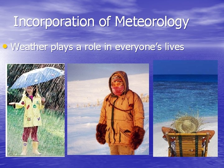 Incorporation of Meteorology • Weather plays a role in everyone’s lives 