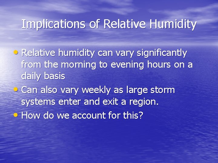 Implications of Relative Humidity • Relative humidity can vary significantly from the morning to