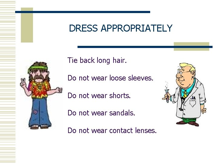 DRESS APPROPRIATELY Tie back long hair. Do not wear loose sleeves. Do not wear