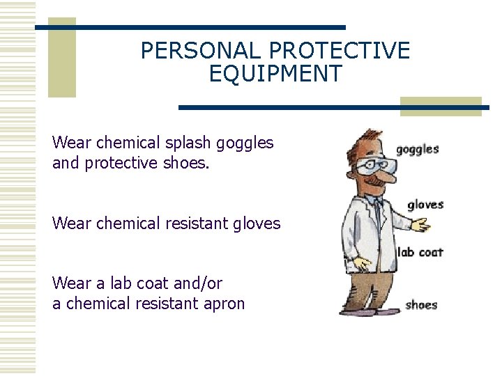 PERSONAL PROTECTIVE EQUIPMENT Wear chemical splash goggles and protective shoes. Wear chemical resistant gloves