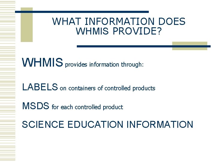 WHAT INFORMATION DOES WHMIS PROVIDE? WHMIS provides information through: LABELS on containers of controlled