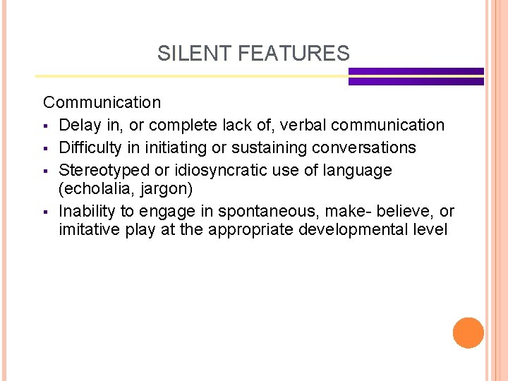 SILENT FEATURES Communication § Delay in, or complete lack of, verbal communication § Difficulty