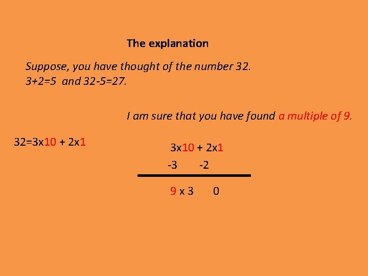 The explanation Suppose, you have thought of the number 32. 3+2=5 and 32 -5=27.