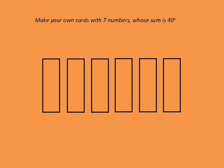 Make your own cards with 7 numbers, whose sum is 40+ 