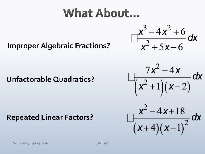 Improper Algebraic Fractions? Unfactorable Quadratics? Repeated Linear Factors? Wednesday, Sept 14, 2016 MAT 146