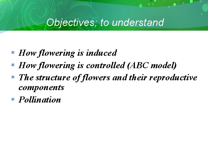 Objectives; to understand § How flowering is induced § How flowering is controlled (ABC