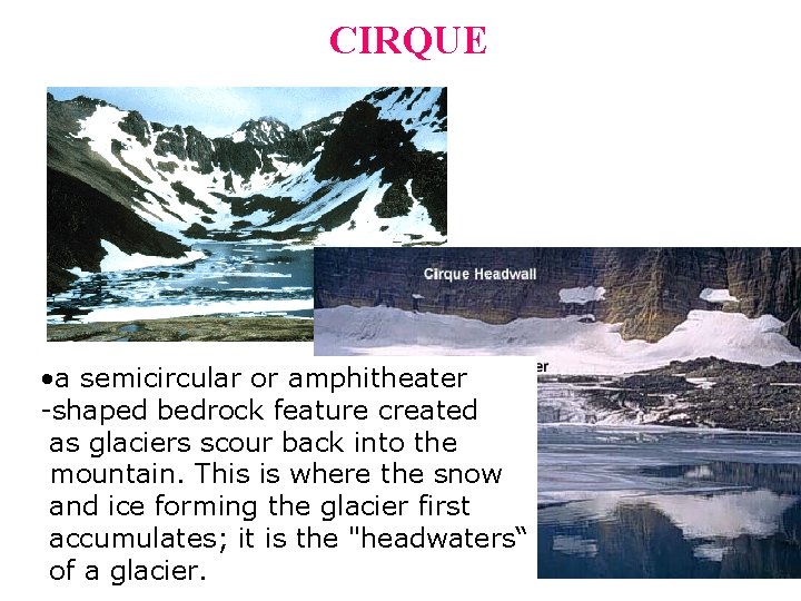 CIRQUE • a semicircular or amphitheater -shaped bedrock feature created as glaciers scour back CIRQUE • a semicircular or amphitheater -shaped bedrock feature created as glaciers scour back