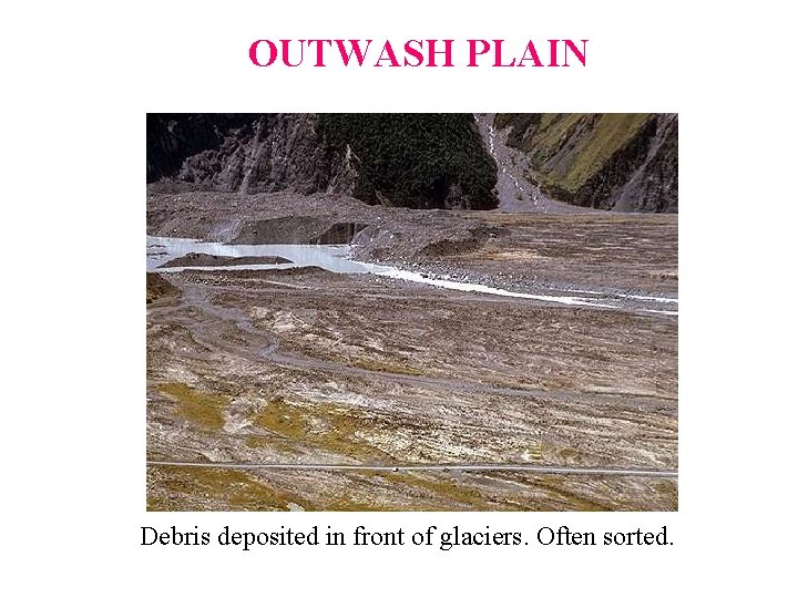OUTWASH PLAIN Debris deposited in front of glaciers. Often sorted.  OUTWASH PLAIN Debris deposited in front of glaciers. Often sorted.