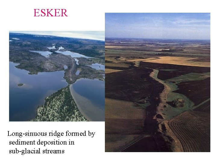 ESKER Long-sinuous ridge formed by sediment deposition in sub-glacial streams  ESKER Long-sinuous ridge formed by sediment deposition in sub-glacial streams