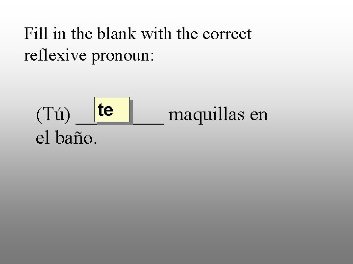 Fill in the blank with the correct reflexive pronoun: te (Tú) _____ maquillas en