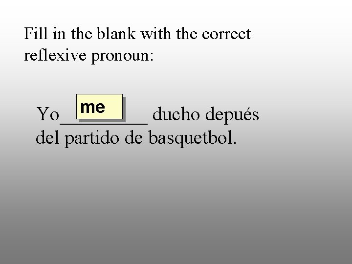Fill in the blank with the correct reflexive pronoun: me Yo_____ ducho depués del