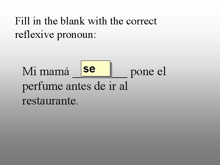 Fill in the blank with the correct reflexive pronoun: se Mi mamá _____ pone