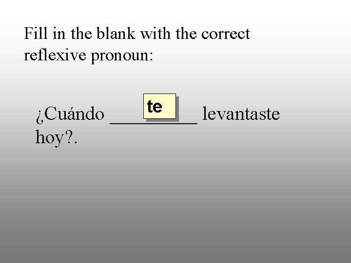 Fill in the blank with the correct reflexive pronoun: te ¿Cuándo _____ levantaste hoy?