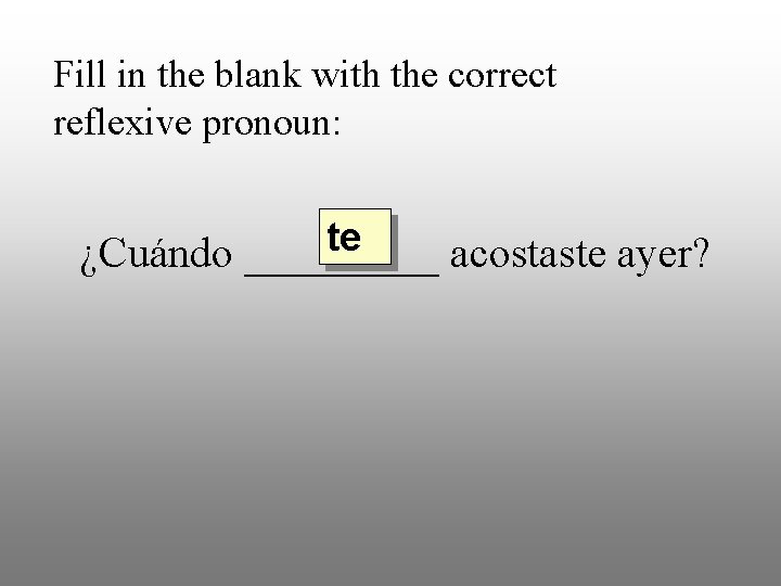 Fill in the blank with the correct reflexive pronoun: te ¿Cuándo _____ acostaste ayer?