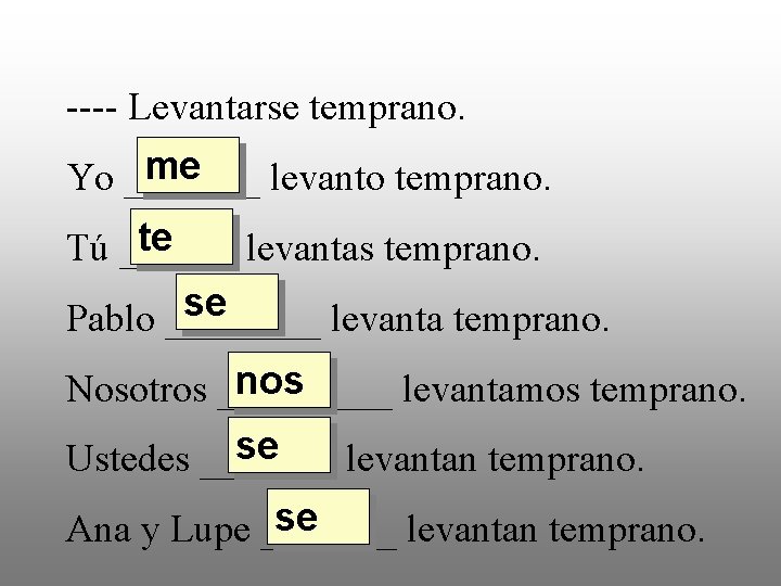 ---- Levantarse temprano. me Yo _______ levanto temprano. te Tú ______ levantas temprano. se