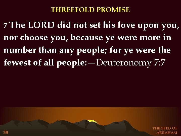 THREEFOLD PROMISE The LORD did not set his love upon you, nor choose you, THREEFOLD PROMISE The LORD did not set his love upon you, nor choose you,