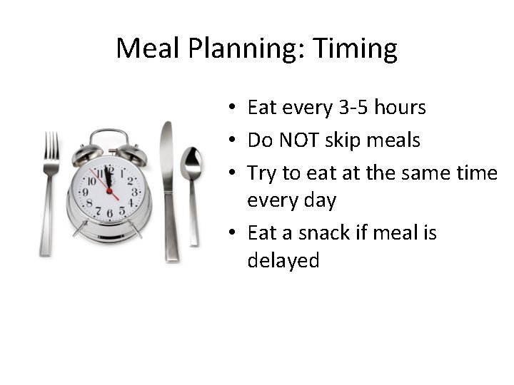 Meal Planning: Timing • Eat every 3 -5 hours • Do NOT skip meals