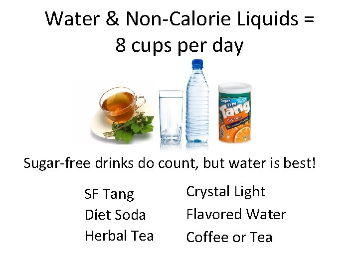 Water & Non-Calorie Liquids = 8 cups per day Sugar-free drinks do count, but