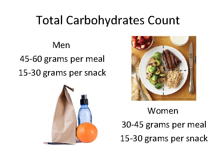 Total Carbohydrates Count Men 45 -60 grams per meal 15 -30 grams per snack